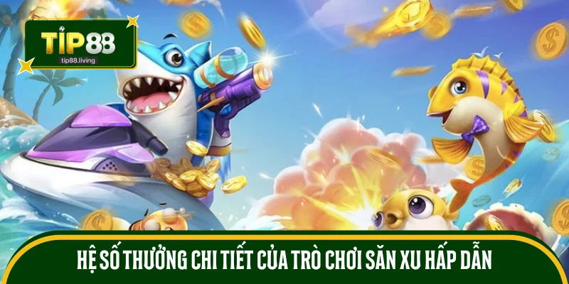Hệ số thưởng chi tiết của trò chơi săn xu hấp dẫn