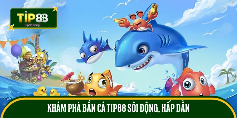 Khám phá bắn cá TIP88 sôi động, hấp dẫn