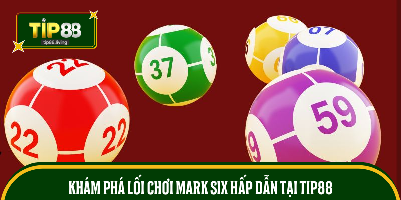 Khám phá lối chơi Mark Six hấp dẫn tại TIP88