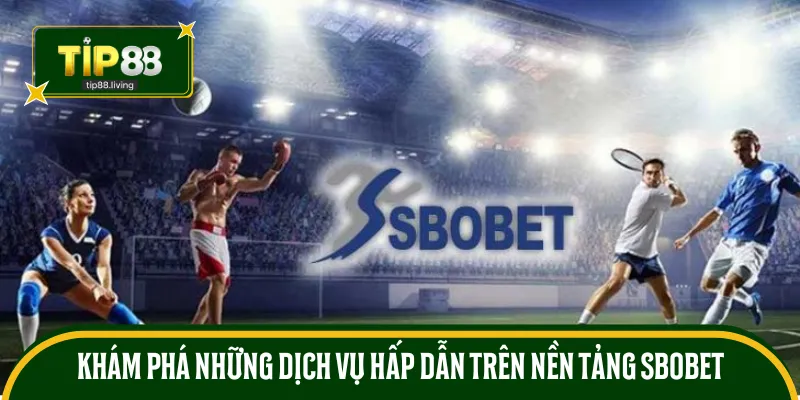 Khám phá những dịch vụ hấp dẫn trên nền tảng SBOBET TIP88