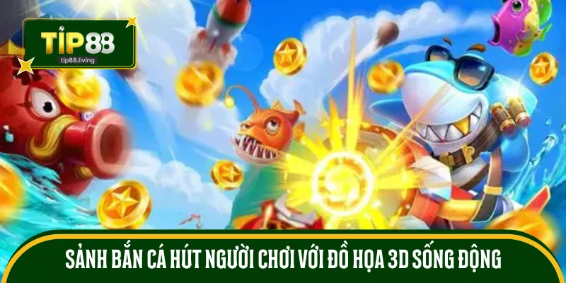 Sảnh bắn cá hút người chơi với đồ họa 3D sống động